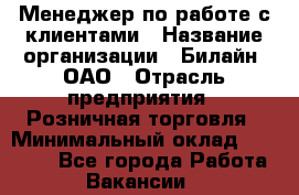 Менеджер по работе с клиентами › Название организации ­ Билайн, ОАО › Отрасль предприятия ­ Розничная торговля › Минимальный оклад ­ 50 000 - Все города Работа » Вакансии   